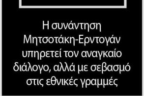 Η συνάντηση Μητσοτάκη-Ερντογάν υπηρετεί τον αναγκαίο διάλογο, αλλά με σεβασμό στις εθνικές γραμμές