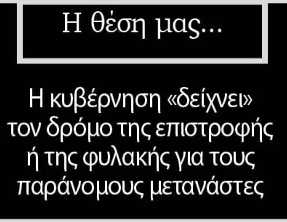 Η κυβέρνηση «δείχνει» τον δρόμο της επιστροφής ή της φυλακής για τους παράνομους μετανάστες  