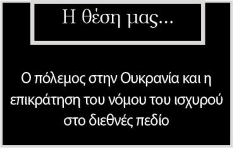Ο πόλεμος στην Ουκρανία και η επικράτηση του νόμου του ισχυρού στο διεθνές πεδίο