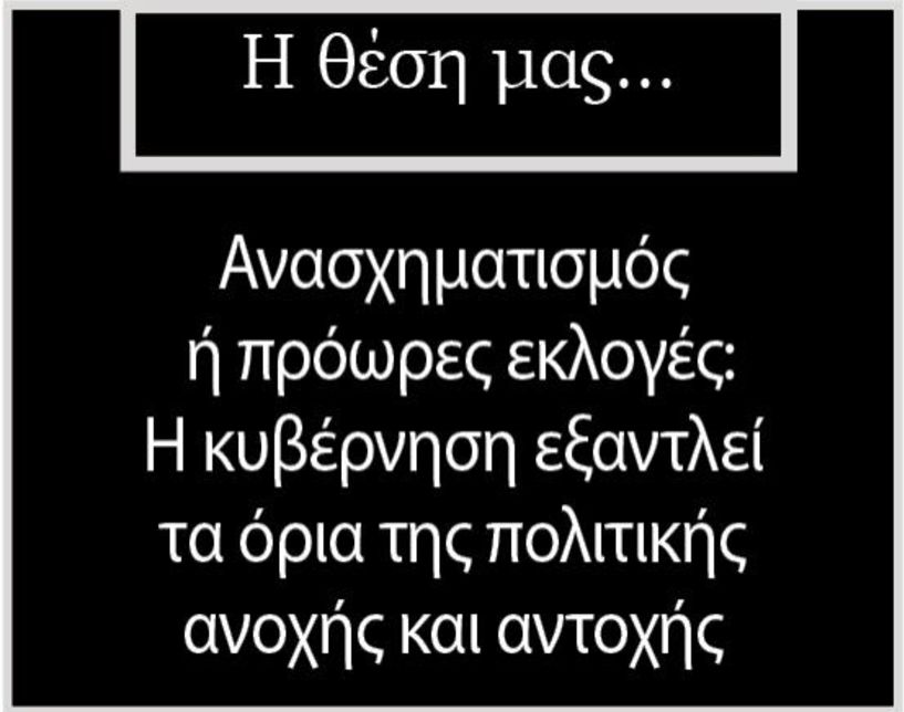 Ανασχηματισμός ή πρόωρες εκλογές: Η κυβέρνηση εξαντλεί τα όρια  της πολιτικής ανοχής και αντοχής 