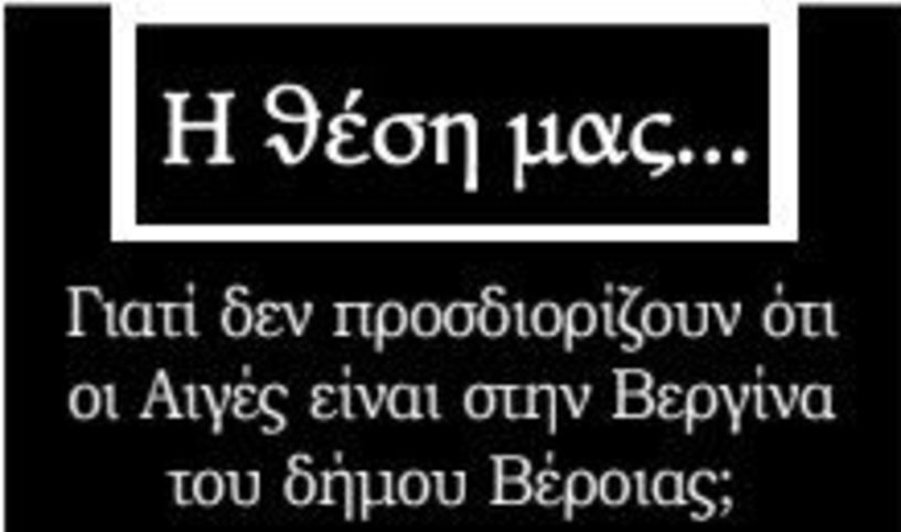 Γιατί δεν προσδιορίζουν ότι οι Αιγές είναι στην Βεργίνα του δήμου Βέροιας;