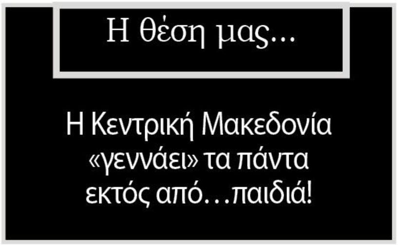 Η Κεντρική Μακεδονία «γεννάει» τα πάντα εκτός από…παιδιά!